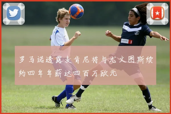 罗马诺透露麦肯尼将与尤文图斯续约四年年薪达四百万欧元