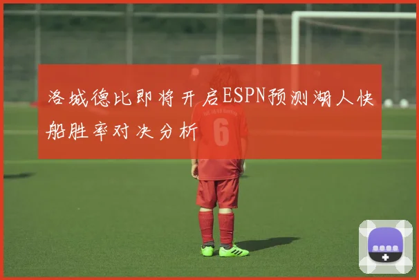 洛城德比即将开启ESPN预测湖人快船胜率对决分析