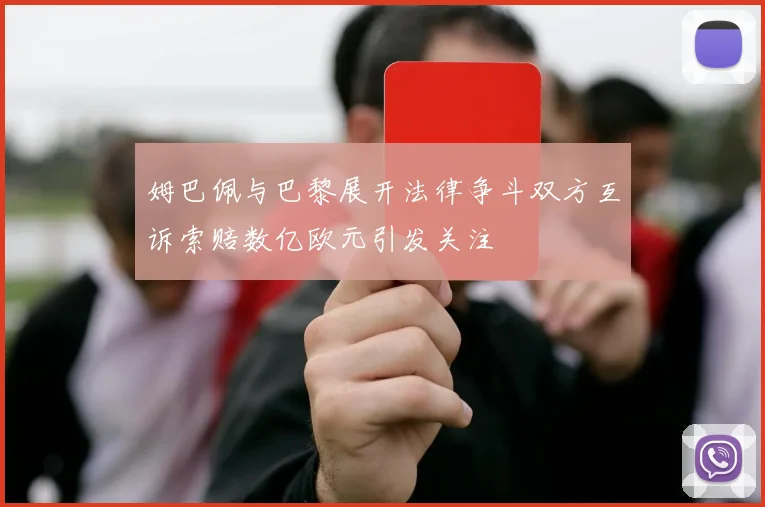 姆巴佩与巴黎展开法律争斗双方互诉索赔数亿欧元引发关注