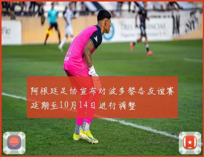 阿根廷足协宣布对波多黎各友谊赛延期至10月14日进行调整