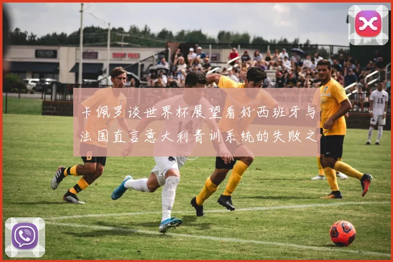 卡佩罗谈世界杯展望看好西班牙与法国直言意大利青训系统的失败之处
