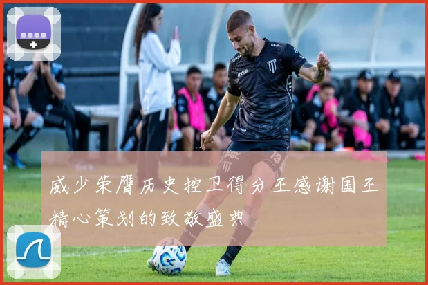 威少荣膺历史控卫得分王感谢国王精心策划的致敬盛典