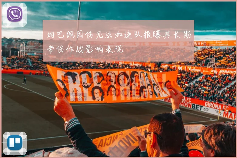 姆巴佩因伤无法加速队报曝其长期带伤作战影响表现