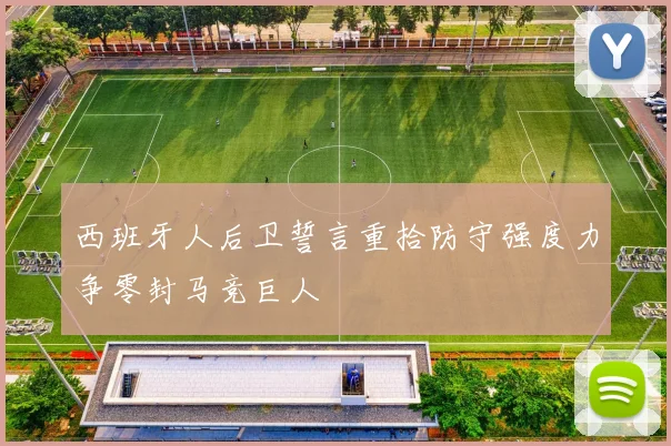西班牙人后卫誓言重拾防守强度力争零封马竞巨人