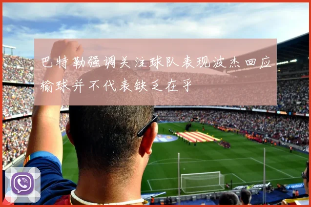 巴特勒强调关注球队表现波杰回应输球并不代表缺乏在乎