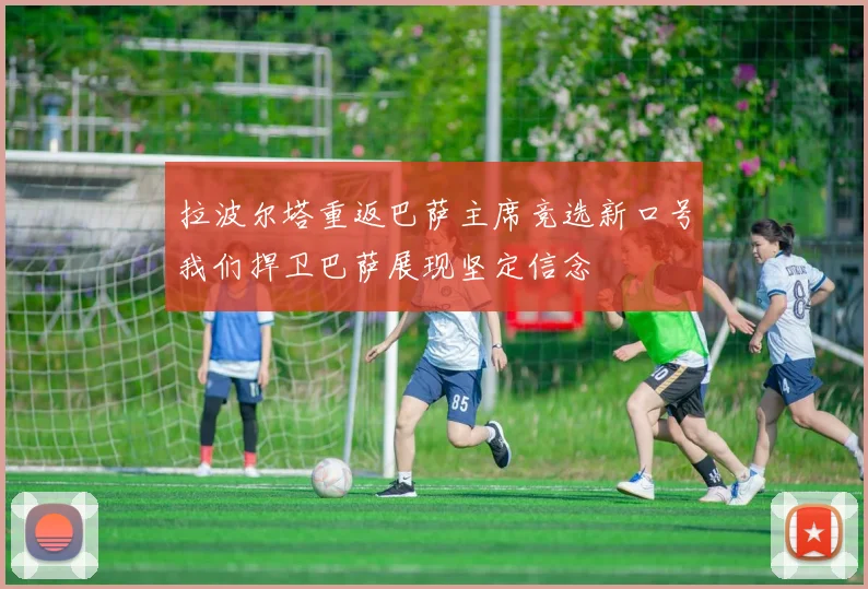 拉波尔塔重返巴萨主席竞选新口号我们捍卫巴萨展现坚定信念