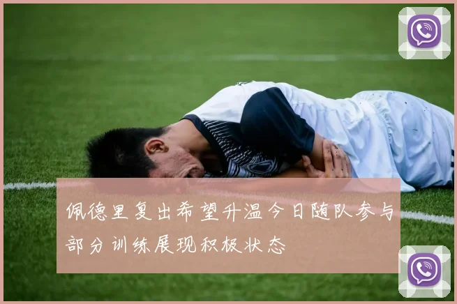 佩德里复出希望升温今日随队参与部分训练展现积极状态